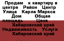 Продам 2-к,квартиру в центре › Район ­ Центр › Улица ­ Карла Маркса › Дом ­ 37 › Общая площадь ­ 45 › Цена ­ 3 200 - Хабаровский край Недвижимость » Услуги   . Хабаровский край